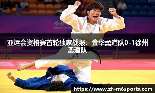 亚运会资格赛首轮独家战报：金华柔道队0-1徐州柔道队