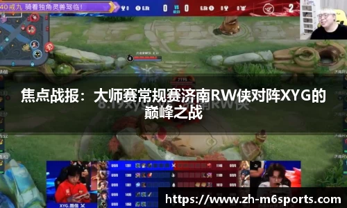 焦点战报：大师赛常规赛济南RW侠对阵XYG的巅峰之战