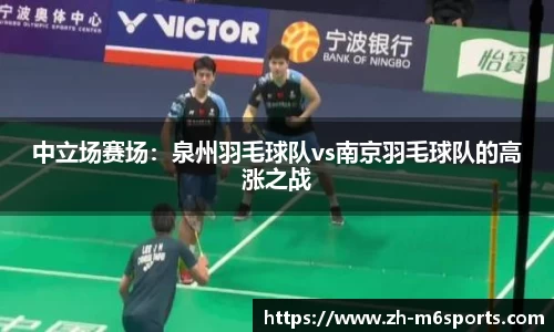 中立场赛场：泉州羽毛球队vs南京羽毛球队的高涨之战