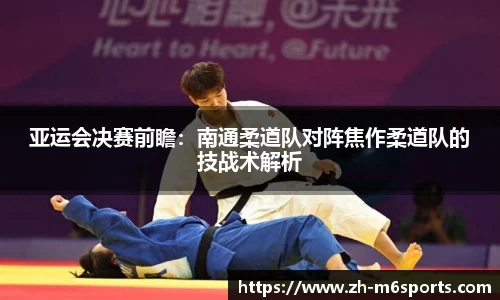 亚运会决赛前瞻：南通柔道队对阵焦作柔道队的技战术解析