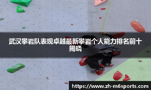 武汉攀岩队表现卓越最新攀岩个人能力排名前十揭晓