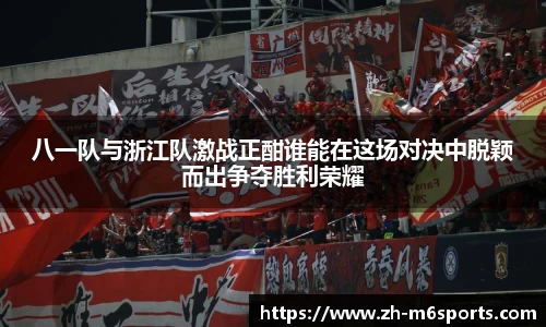 八一队与浙江队激战正酣谁能在这场对决中脱颖而出争夺胜利荣耀