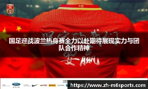 国足迎战波兰热身赛全力以赴期待展现实力与团队合作精神