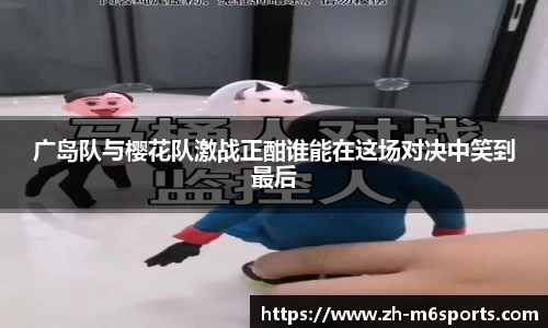 广岛队与樱花队激战正酣谁能在这场对决中笑到最后